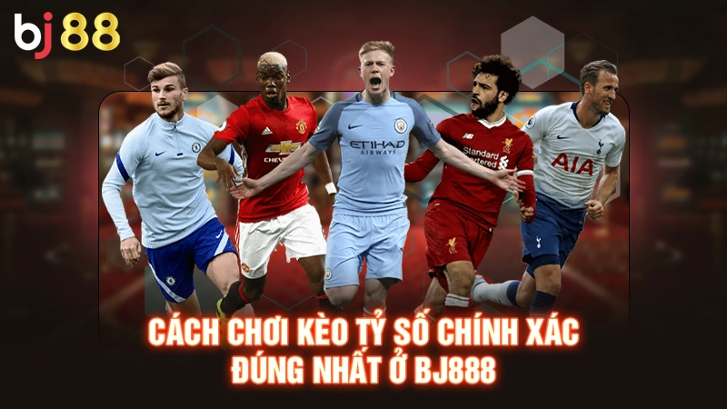 Cách chơi kèo tỷ số chính xác đúng nhất ở BJ88