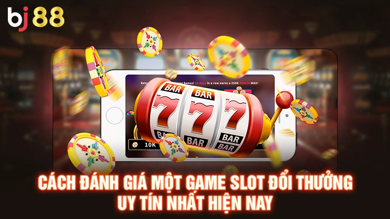 Cách đánh giá một game slot đổi thưởng uy tín nhất hiện nay
