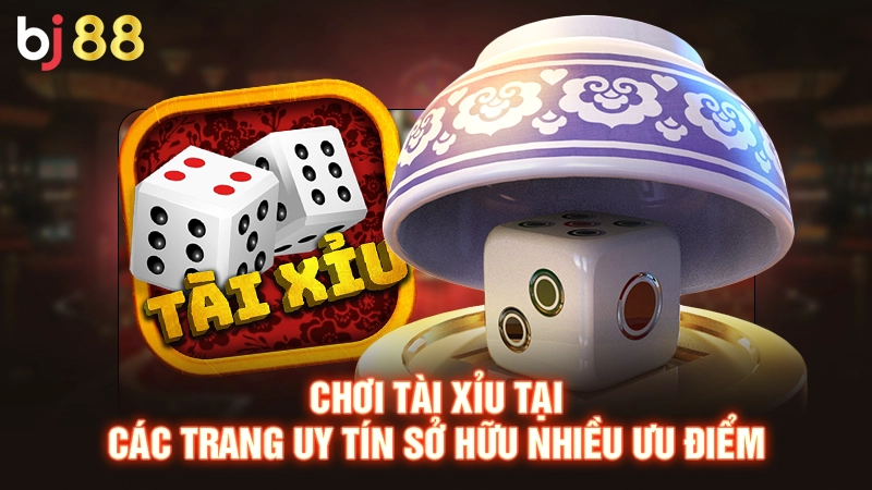 Chơi tài xỉu tại các trang uy tín sở hữu nhiều ưu điểm