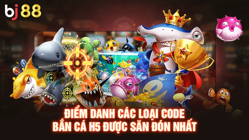 Điểm danh các loại Code bắn cá H5 được săn đón nhất