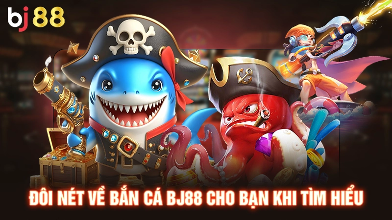 Đôi nét về bắn cá BJ88 cho bạn khi tìm hiểu