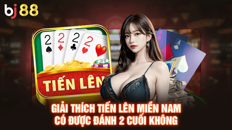 Giải thích tiến lên miền nam có được đánh 2 cuối không