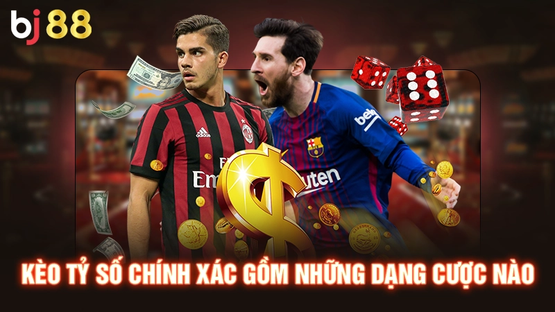 Kèo tỷ số chính xác gồm những dạng cược nào