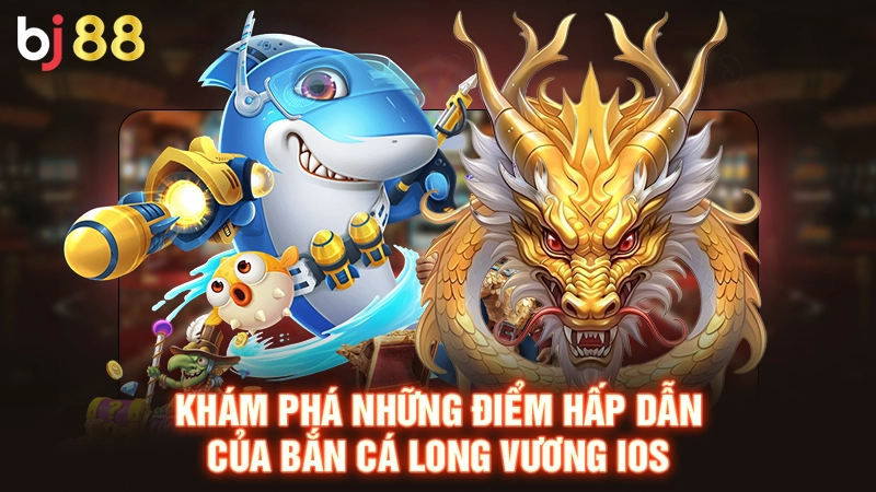 Bắn Cá Long Vương iOS - Hướng Dẫn Tải An Toàn Nhất 2025 2 Khám phá những điểm hấp dẫn của bắn cá long vương iOS