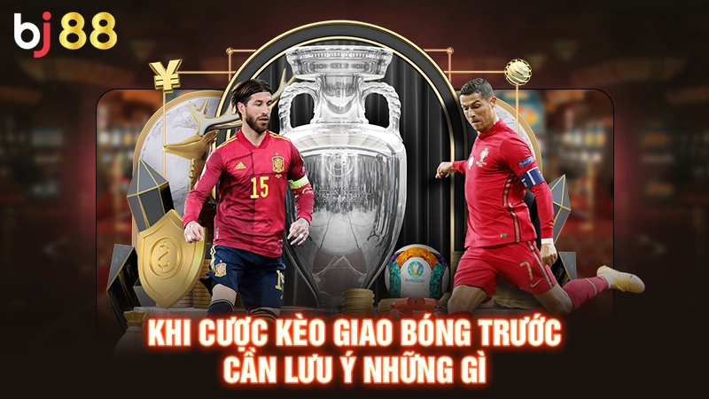 Khi cược kèo giao bóng trước cần lưu ý những gì