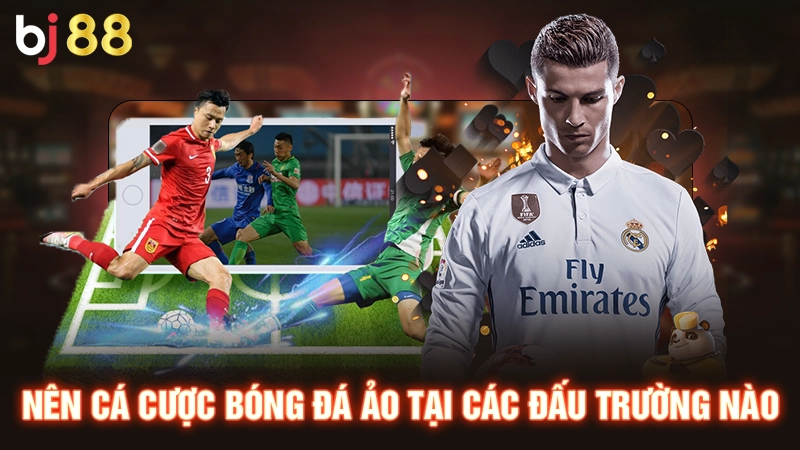 Nên cá cược bóng đá ảo tại các đấu trường nào