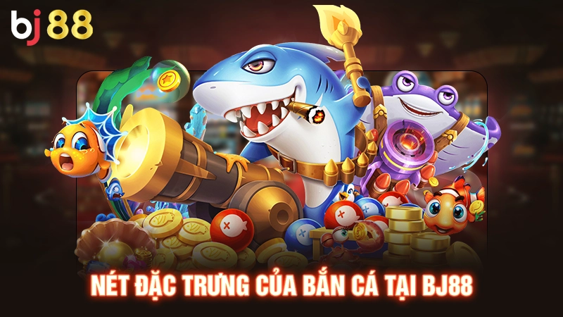 Nét đặc trưng của bắn cá tại BJ88