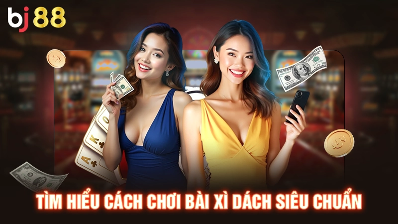 Tìm hiểu cách chơi bài xì dách siêu chuẩn
