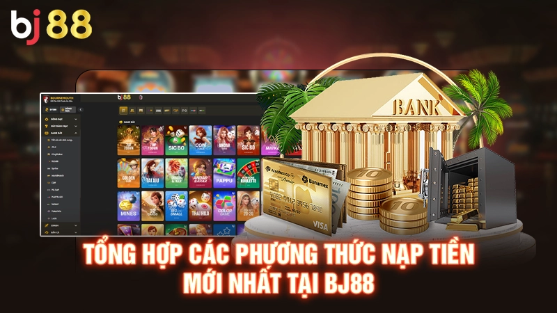 Tổng hợp các phương thức nạp tiền mới nhất tại BJ88