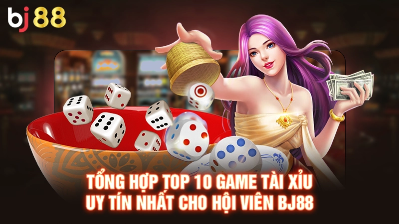Tổng hợp top 10 game tài xỉu uy tín nhất cho hội viên Bj88