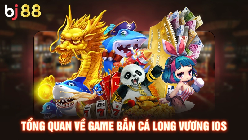 Bắn Cá Long Vương iOS - Hướng Dẫn Tải An Toàn Nhất 2025 1 Tổng quan về game bắn cá long vương iOS