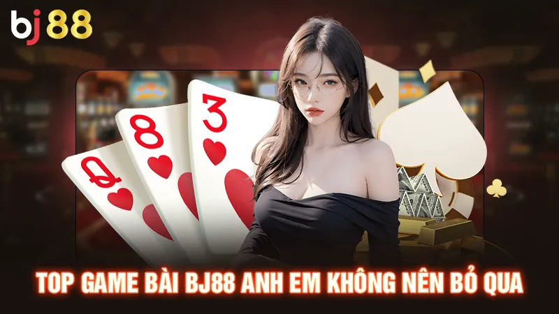 Top game bài BJ88 anh em không nên bỏ qua