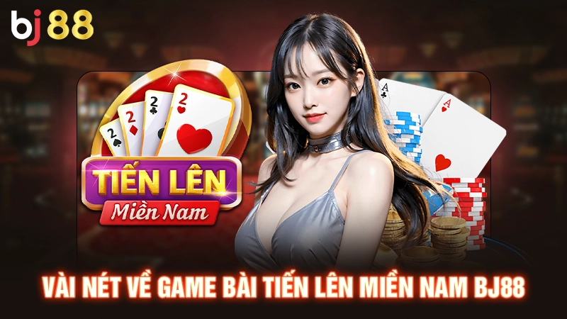 Vài nét về game bài tiến lên miền Nam BJ88 